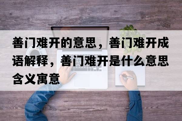 善門(mén)難開(kāi)的意思，善門(mén)難開(kāi)成語(yǔ)解釋?zhuān)崎T(mén)難開(kāi)是什么意思含義寓意