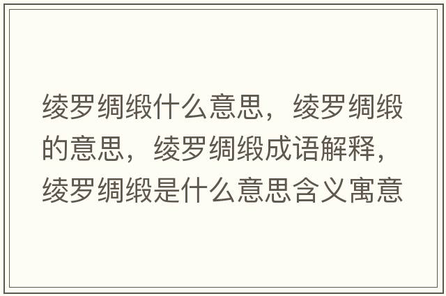綾羅綢緞什么意思，綾羅綢緞的意思，綾羅綢緞成語(yǔ)解釋?zhuān)c羅綢緞是什么意思含義寓意