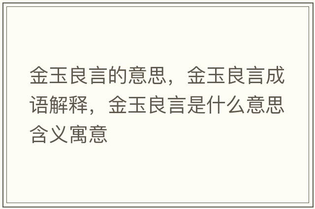 金玉良言的意思，金玉良言成語(yǔ)解釋?zhuān)鹩窳佳允鞘裁匆馑己x寓意