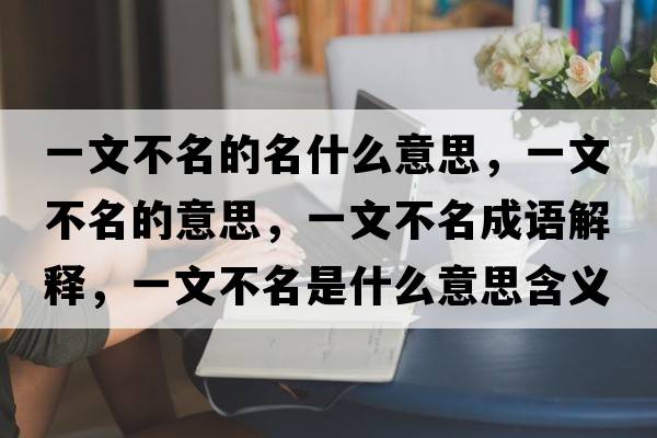 一文不名的名什么意思，一文不名的意思，一文不名成語(yǔ)解釋?zhuān)晃牟幻鞘裁匆馑己x寓意