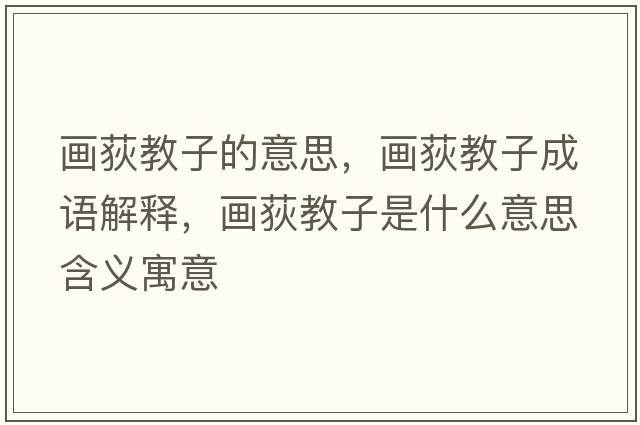 畫(huà)荻教子的意思，畫(huà)荻教子成語(yǔ)解釋?zhuān)?huà)荻教子是什么意思含義寓意