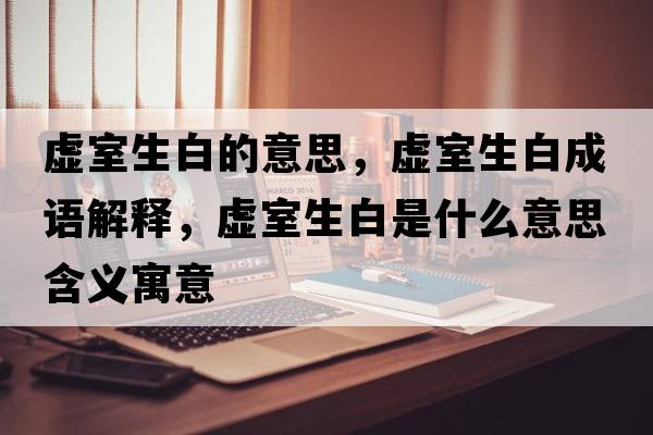 虛室生白的意思，虛室生白成語(yǔ)解釋?zhuān)撌疑资鞘裁匆馑己x寓意