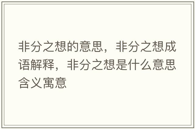非分之想的意思，非分之想成語(yǔ)解釋?zhuān)欠种胧鞘裁匆馑己x寓意