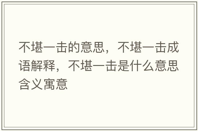 不堪一擊的意思，不堪一擊成語(yǔ)解釋?zhuān)豢耙粨羰鞘裁匆馑己x寓意