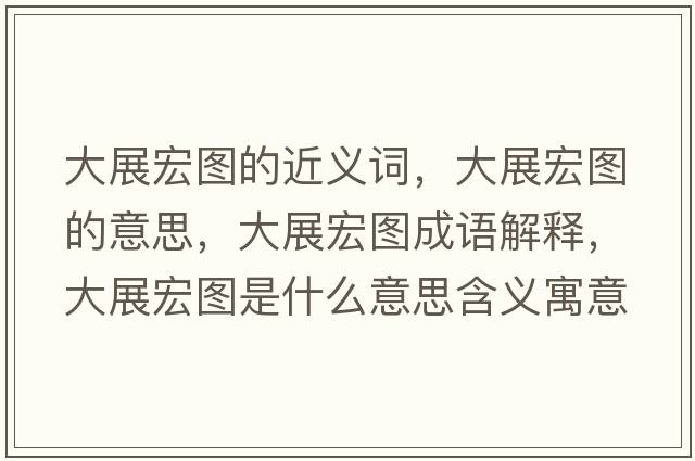 大展宏圖的近義詞，大展宏圖的意思，大展宏圖成語(yǔ)解釋?zhuān)笳购陥D是什么意思含義寓意