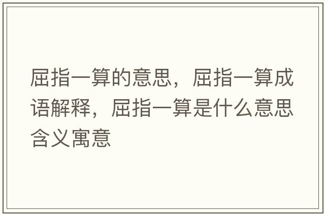屈指一算的意思，屈指一算成語(yǔ)解釋?zhuān)敢凰闶鞘裁匆馑己x寓意