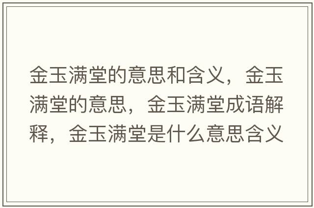 金玉滿(mǎn)堂的意思和含義，金玉滿(mǎn)堂的意思，金玉滿(mǎn)堂成語(yǔ)解釋?zhuān)鹩駶M(mǎn)堂是什么意思含義寓意