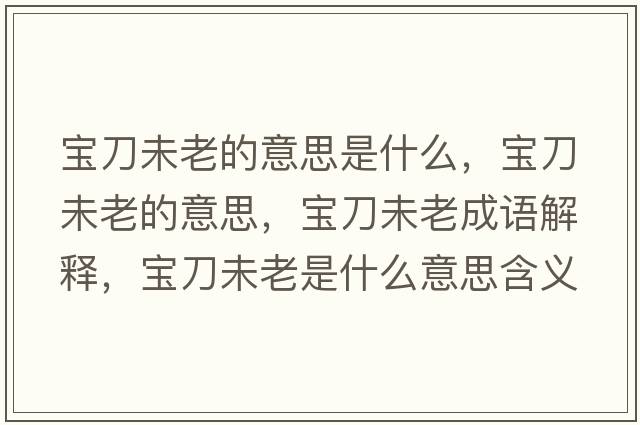 寶刀未老的意思是什么，寶刀未老的意思，寶刀未老成語(yǔ)解釋?zhuān)瑢毜段蠢鲜鞘裁匆馑己x寓意