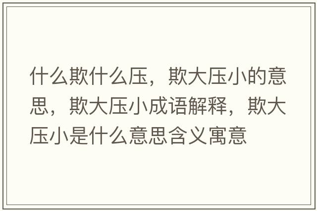 什么欺什么壓，欺大壓小的意思，欺大壓小成語(yǔ)解釋?zhuān)鄞髩盒∈鞘裁匆馑己x寓意