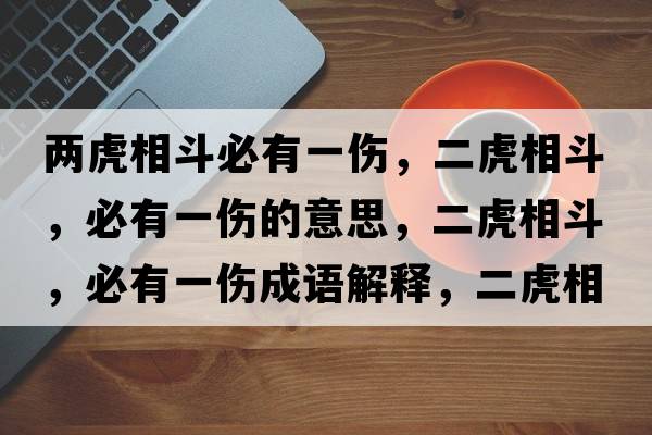 兩虎相斗必有一傷，二虎相斗，必有一傷的意思，二虎相斗，必有一傷成語(yǔ)解釋?zhuān)⑾喽?，必有一傷是什么意思含義寓意