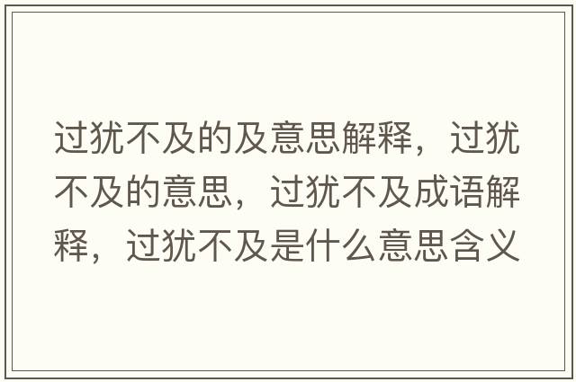 過(guò)猶不及的及意思解釋?zhuān)^(guò)猶不及的意思，過(guò)猶不及成語(yǔ)解釋?zhuān)^(guò)猶不及是什么意思含義寓意