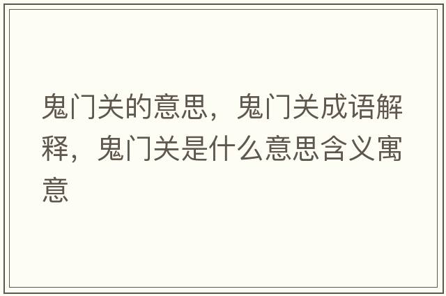 鬼門(mén)關(guān)的意思，鬼門(mén)關(guān)成語(yǔ)解釋?zhuān)黹T(mén)關(guān)是什么意思含義寓意