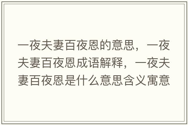 一夜夫妻百夜恩的意思，一夜夫妻百夜恩成語(yǔ)解釋?zhuān)灰狗蚱薨僖苟魇鞘裁匆馑己x寓意