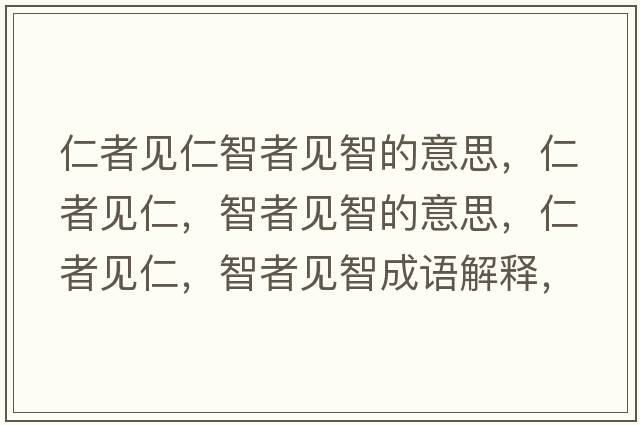 仁者見(jiàn)仁智者見(jiàn)智的意思，仁者見(jiàn)仁，智者見(jiàn)智的意思，仁者見(jiàn)仁，智者見(jiàn)智成語(yǔ)解釋?zhuān)收咭?jiàn)仁，智者見(jiàn)智是什么意思含義寓意
