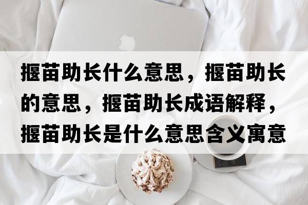 揠苗助長(cháng)什么意思，揠苗助長(cháng)的意思，揠苗助長(cháng)成語(yǔ)解釋?zhuān)朊缰L(cháng)是什么意思含義寓意