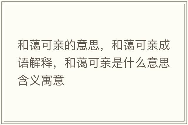 和藹可親的意思，和藹可親成語(yǔ)解釋?zhuān)吞@可親是什么意思含義寓意