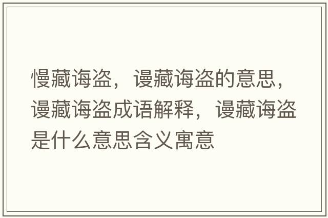 慢藏誨盜，謾藏誨盜的意思，謾藏誨盜成語(yǔ)解釋?zhuān)櫜卣d盜是什么意思含義寓意