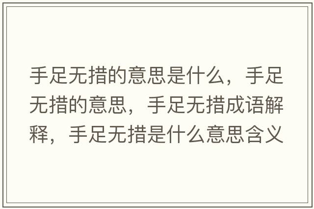 手足無(wú)措的意思是什么，手足無(wú)措的意思，手足無(wú)措成語(yǔ)解釋?zhuān)肿銦o(wú)措是什么意思含義寓意