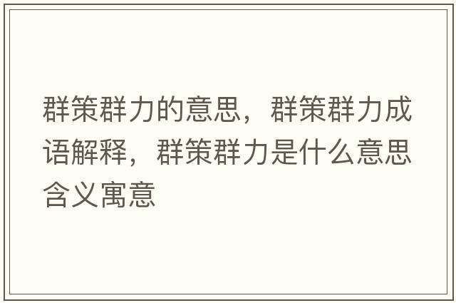 群策群力的意思，群策群力成語(yǔ)解釋?zhuān)翰呷毫κ鞘裁匆馑己x寓意