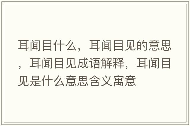 耳聞目什么，耳聞目見(jiàn)的意思，耳聞目見(jiàn)成語(yǔ)解釋?zhuān)勀恳?jiàn)是什么意思含義寓意