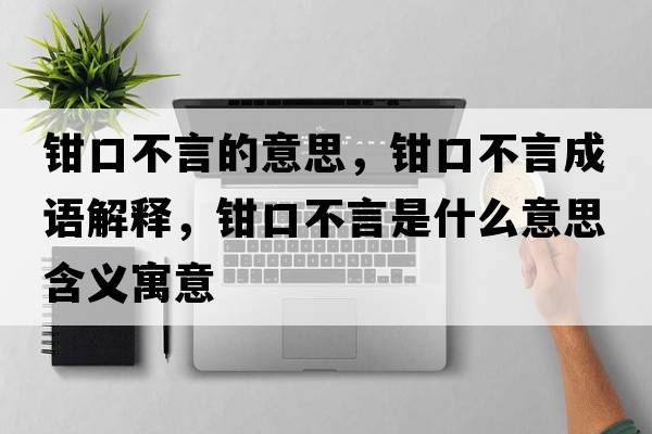 鉗口不言的意思，鉗口不言成語(yǔ)解釋?zhuān)Q口不言是什么意思含義寓意