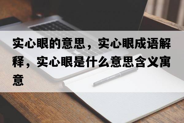 實(shí)心眼的意思，實(shí)心眼成語(yǔ)解釋?zhuān)瑢?shí)心眼是什么意思含義寓意