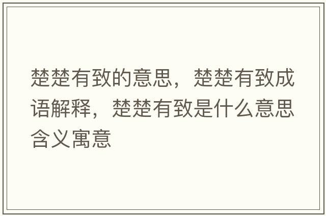 楚楚有致的意思，楚楚有致成語(yǔ)解釋?zhuān)兄率鞘裁匆馑己x寓意