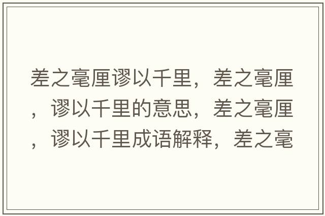 差之毫厘謬以千里，差之毫厘，謬以千里的意思，差之毫厘，謬以千里成語(yǔ)解釋?zhuān)钪晾?，謬以千里是什么意思含義寓意