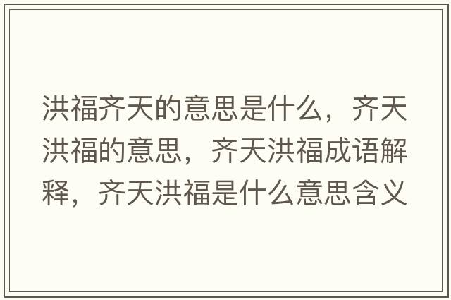 洪福齊天的意思是什么，齊天洪福的意思，齊天洪福成語(yǔ)解釋?zhuān)R天洪福是什么意思含義寓意