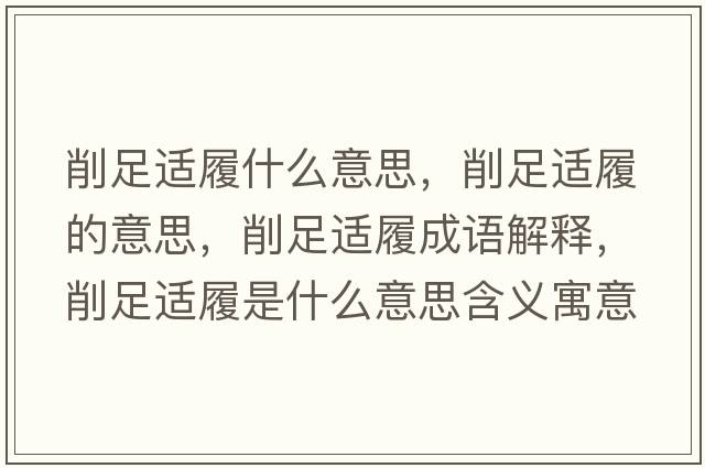 削足適履什么意思，削足適履的意思，削足適履成語(yǔ)解釋?zhuān)髯氵m履是什么意思含義寓意