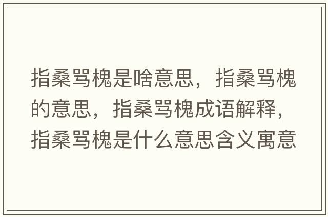 指桑罵槐是啥意思，指桑罵槐的意思，指桑罵槐成語(yǔ)解釋?zhuān)干ＡR槐是什么意思含義寓意