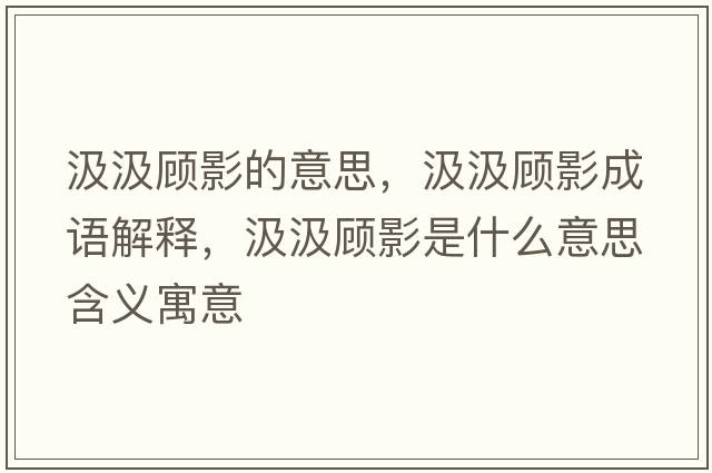汲汲顧影的意思，汲汲顧影成語(yǔ)解釋?zhuān)臣愁櫽笆鞘裁匆馑己x寓意