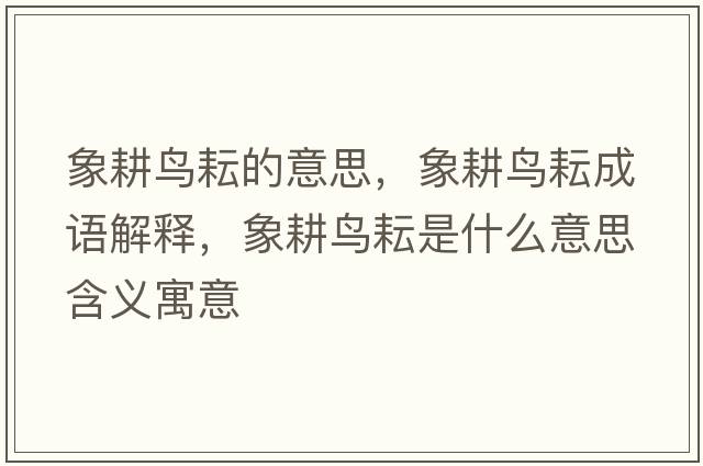 象耕鳥(niǎo)耘的意思，象耕鳥(niǎo)耘成語(yǔ)解釋?zhuān)蟾B(niǎo)耘是什么意思含義寓意