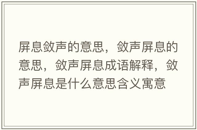 屏息斂聲的意思，斂聲屏息的意思，斂聲屏息成語(yǔ)解釋?zhuān)瑪柯暺料⑹鞘裁匆馑己x寓意