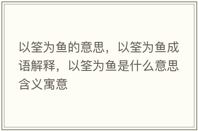 以筌為魚(yú)的意思，以筌為魚(yú)成語(yǔ)解釋?zhuān)泽転轸~(yú)是什么意思含義寓意