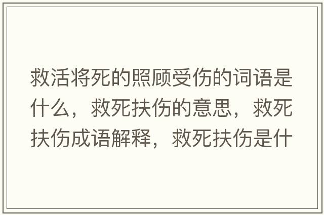 救活將死的照顧受傷的詞語(yǔ)是什么，救死扶傷的意思，救死扶傷成語(yǔ)解釋?zhuān)人婪鰝鞘裁匆馑己x寓意
