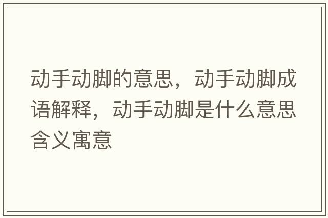 動(dòng)手動(dòng)腳的意思，動(dòng)手動(dòng)腳成語(yǔ)解釋?zhuān)瑒?dòng)手動(dòng)腳是什么意思含義寓意