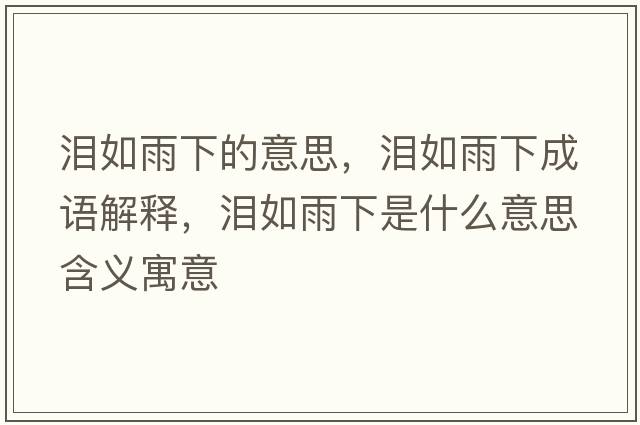 淚如雨下的意思，淚如雨下成語(yǔ)解釋?zhuān)瑴I如雨下是什么意思含義寓意