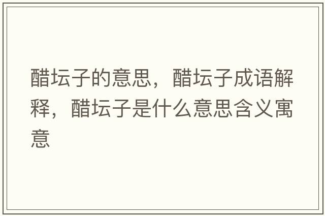 醋壇子的意思，醋壇子成語(yǔ)解釋?zhuān)讐邮鞘裁匆馑己x寓意