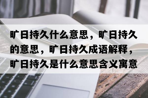 曠日持久什么意思，曠日持久的意思，曠日持久成語(yǔ)解釋?zhuān)瑫缛粘志檬鞘裁匆馑己x寓意