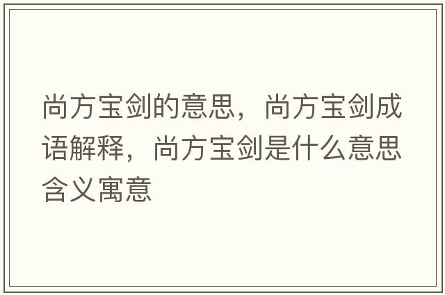 尚方寶劍的意思，尚方寶劍成語(yǔ)解釋?zhuān)蟹綄殑κ鞘裁匆馑己x寓意