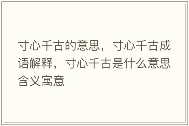 寸心千古的意思，寸心千古成語(yǔ)解釋?zhuān)缧那Ч攀鞘裁匆馑己x寓意