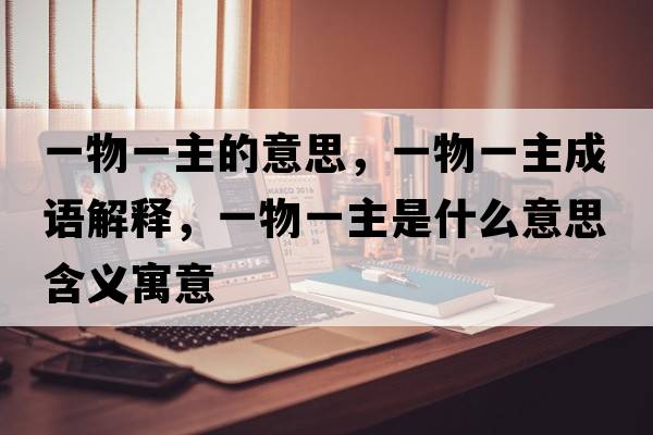 一物一主的意思，一物一主成語(yǔ)解釋?zhuān)晃镆恢魇鞘裁匆馑己x寓意