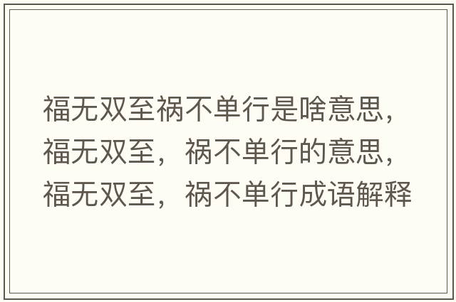 福無(wú)雙至禍不單行是啥意思，福無(wú)雙至，禍不單行的意思，福無(wú)雙至，禍不單行成語(yǔ)解釋?zhuān)o(wú)雙至，禍不單行是什么意思含義寓意