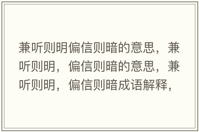 兼聽(tīng)則明偏信則暗的意思，兼聽(tīng)則明，偏信則暗的意思，兼聽(tīng)則明，偏信則暗成語(yǔ)解釋?zhuān)媛?tīng)則明，偏信則暗是什么意思含義寓意