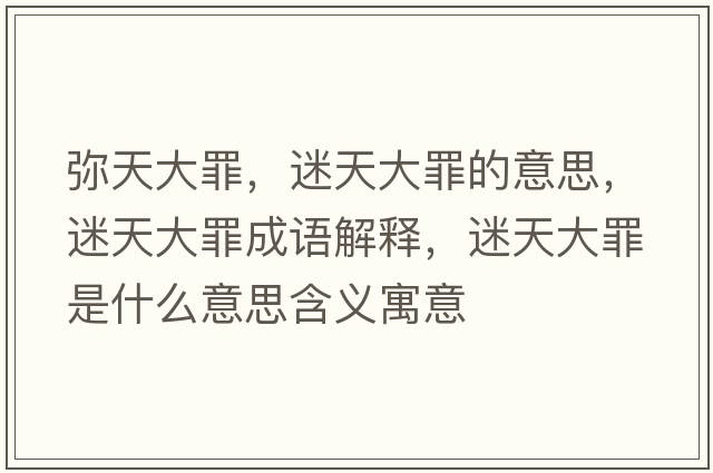 彌天大罪，迷天大罪的意思，迷天大罪成語(yǔ)解釋?zhuān)蕴齑笞锸鞘裁匆馑己x寓意