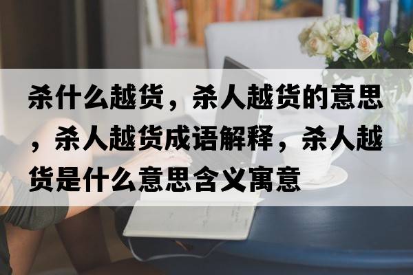 殺什么越貨，殺人越貨的意思，殺人越貨成語(yǔ)解釋?zhuān)瑲⑷嗽截浭鞘裁匆馑己x寓意