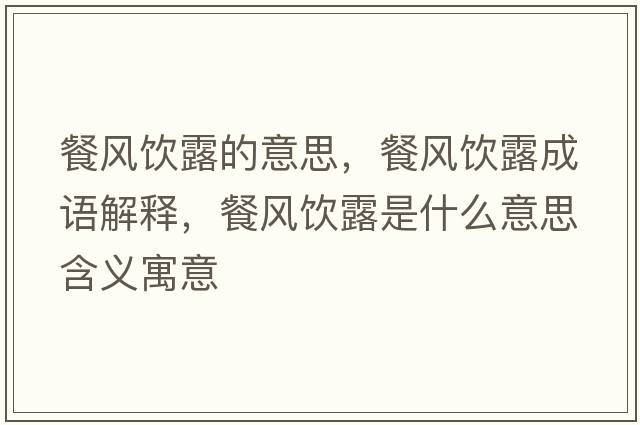 餐風(fēng)飲露的意思，餐風(fēng)飲露成語(yǔ)解釋?zhuān)惋L(fēng)飲露是什么意思含義寓意
