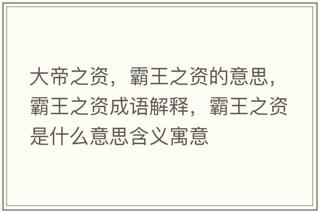 大帝之資，霸王之資的意思，霸王之資成語(yǔ)解釋?zhuān)酝踔Y是什么意思含義寓意