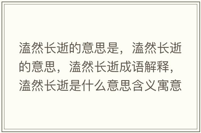 溘然長(cháng)逝的意思是，溘然長(cháng)逝的意思，溘然長(cháng)逝成語(yǔ)解釋?zhuān)廴婚L(cháng)逝是什么意思含義寓意